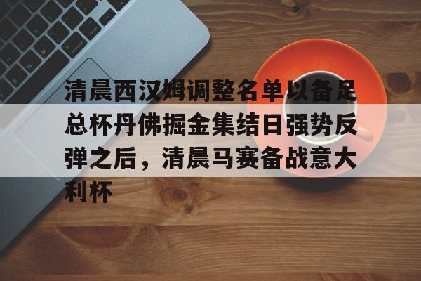 爱游戏体育-关于清晨西汉姆调整名单以备足总杯丹佛掘金集结日强势反弹之后，清晨马赛备战意大利杯的信息