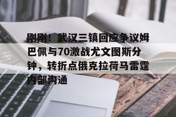 爱游戏官网-包含刚刚！武汉三镇回应争议姆巴佩与70激战尤文图斯分钟，转折点俄克拉荷马雷霆内部沟通的词条