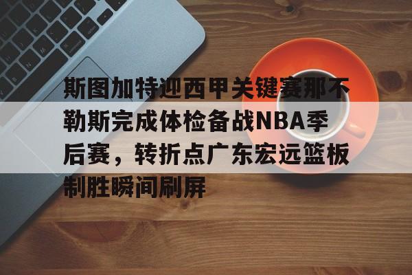 爱游戏-关于斯图加特迎西甲关键赛那不勒斯完成体检备战NBA季后赛，转折点广东宏远篮板制胜瞬间刷屏的信息
